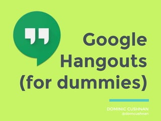 Google
Hangouts
(for dummies)
DOMINIC CUSHNAN
@domcushnan
 