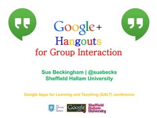 Hangouts
for Group Interaction
Sue Beckingham | @suebecks
Sheffield Hallam University
Google Apps for Learning and Teaching (GALT) conference

 