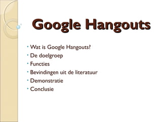 Google Hangouts
Wat is Google Hangouts?
• De doelgroep
• Functies
• Bevindingen uit de literatuur
• Demonstratie
• Conclusie
•

 