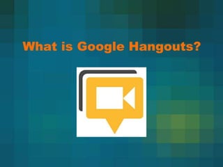 What is Google Hangouts?
 