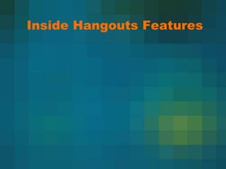 Inside Hangouts Features
 