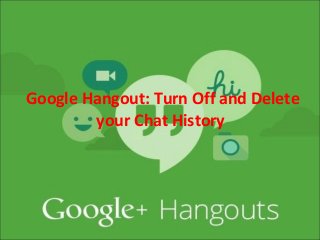 Google Hangout: Turn Off and Delete
your Chat History
 