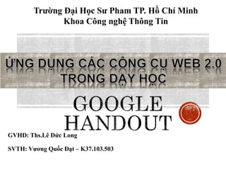 Trường Đại Học Sư Pham TP. Hồ Chí Minh 
Khoa Công nghệ Thông Tin 
GVHD: Ths.Lê Đức Long 
SVTH: Vương Quốc Đạt – K37.103.503 
 