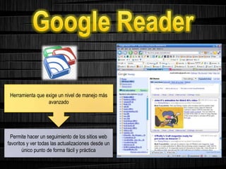Herramienta que exige un nivel de manejo más
avanzado
Permite hacer un seguimiento de los sitios web
favoritos y ver todas las actualizaciones desde un
único punto de forma fácil y práctica
 