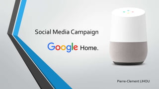 Social Media Campaign
Home.
Pierre-Clement LIHOU
 