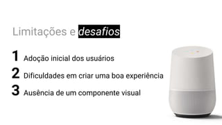 Limitações e desafios
1 Adoção inicial dos usuários
2 Dificuldades em criar uma boa experiência
3 Ausência de um componente visual
 