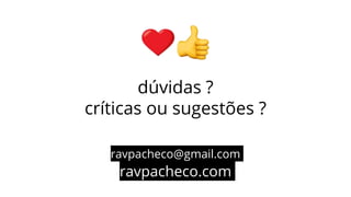 dúvidas ?
críticas ou sugestões ?
ravpacheco@gmail.com
ravpacheco.com
 