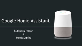 Google Home Assistant
Siddhesh Palkar
&
Sumit Lambe
 