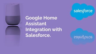 Google Home
Assistant
Integration with
Salesforce.
 