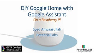DIY Google Home with
Google Assistant
On a Raspberry Pi
Syed Anwaarullah
PotentialLabs
 