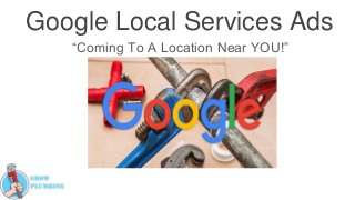 Google Local Services Ads
“Coming To A Location Near YOU!”
 