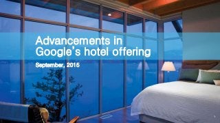1
Advancements in
Google’s hotel offering
September, 2015
 