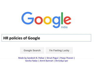 HR policies of Google
Made by Sandesh N. Patkar | Shruti Pogul | Pooja Tharani |
Varsha Yadav | Amrit Bamrah | Shrividya Iyer
 