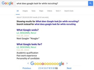 what does google look for while recruiting?
Showing results for What does Google look for while recruiting?
Search instead for what does google look for while recruiting
What Google seeks?
L2, SIESCOMS, Nerul
Feb 29, 2016
Next Googler “Noogler”
What Google looks for?
L2, SIESCOMS, Nerul
Feb 29, 2016
Academic qualification
Past work experience
Personality of candidate
Previous 2 3 4 5 6 7 8 9 10 11 Next
 