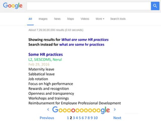 Showing results for What are some HR practices
Search instead for what are some hr practices
Some HR practices
L2, SIESCOMS, Nerul
Feb 29, 2016
Maternity leave
Sabbatical leave
Job rotation
Focus on high performance
Rewards and recognition
Openness and transparency
Workshops and trainings
Reimbursement for Employee Professional Development
Previous 1 2 3 4 5 6 7 8 9 10 Next
 