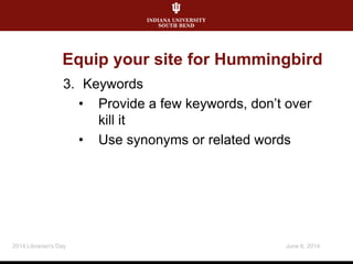 Equip your site for Hummingbird
3. Keywords
• Provide a few keywords, don’t over
kill it
• Use synonyms or related words
June 6, 20142014 Librarian's Day
 