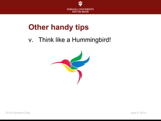 v. Think like a Hummingbird!
June 6, 20142014 Librarian's Day
Other handy tips
 