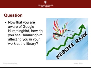 Question
• Now that you are
aware of Google
Hummingbird, how do
you see Hummingbird
affecting you in your
work at the library?
June 6, 20142014 Librarian's Day
 