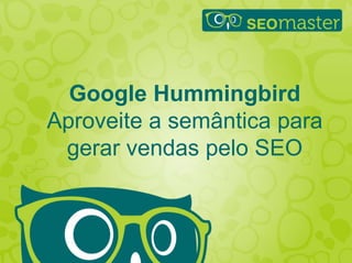 Google Hummingbird
Aproveite a semântica para
gerar vendas pelo SEO

E-Commerce Brasil

Will Trannin

 