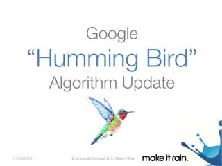 Google 

“Humming Bird”
Google Algorithm Update

Algorithm Update

01/10/2013

© Copyright October 2013 Make It Rain

 