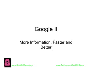 Google II

       More Information, Faster and
                  Better



www.GeekGirlCamp.com           www.Twitter.com/GeekGirlCamp
 