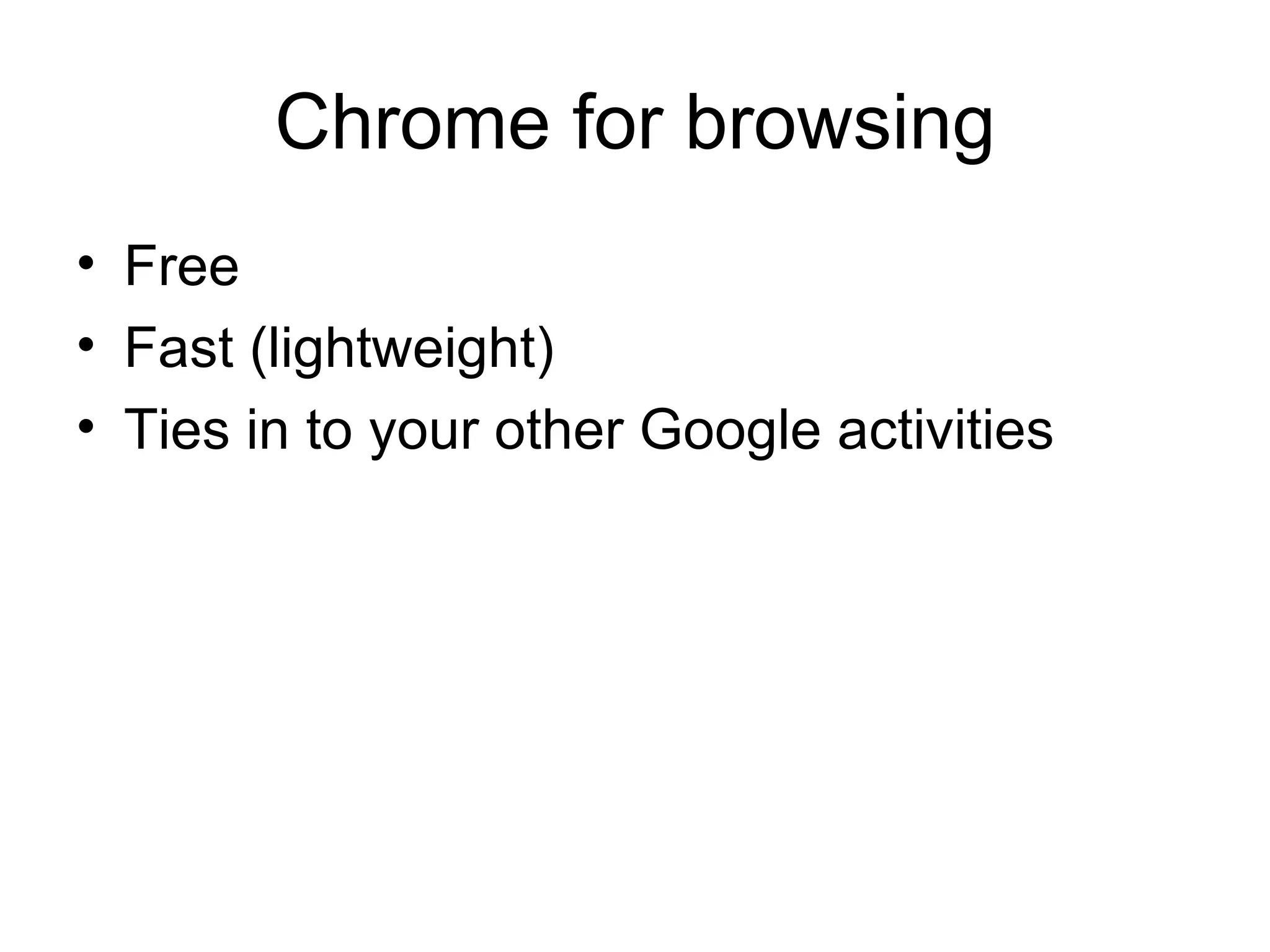 Chrome for browsing
• Free
• Fast (lightweight)
• Ties in to your other Google activities
 