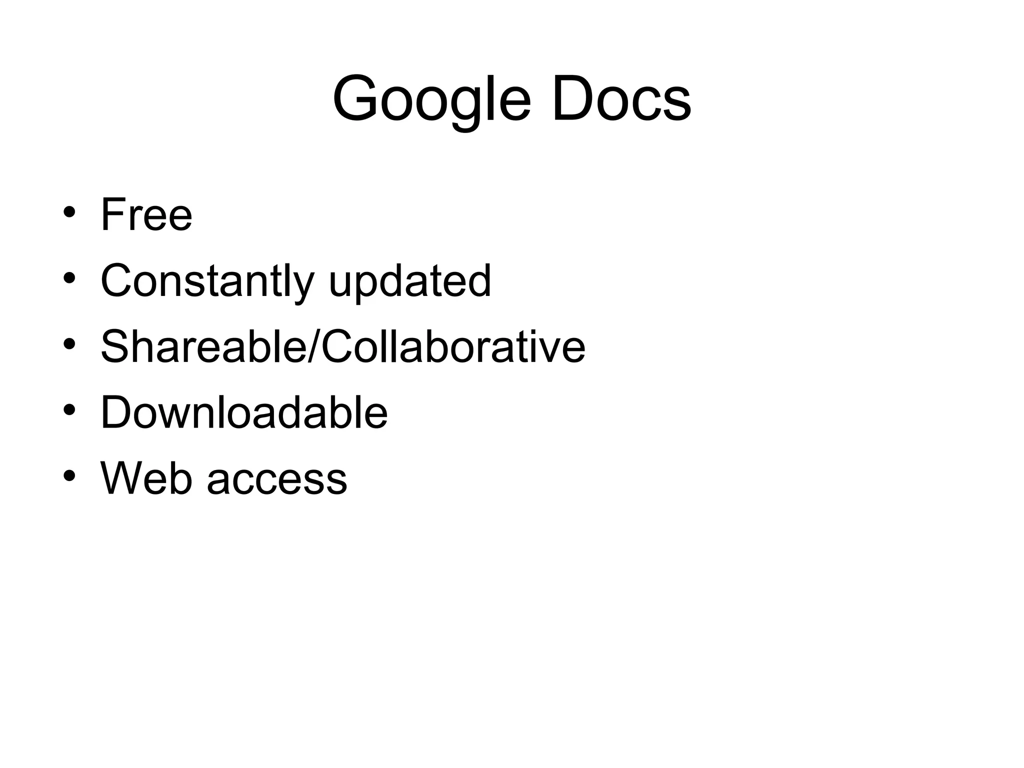 Google Docs
•   Free
•   Constantly updated
•   Shareable/Collaborative
•   Downloadable
•   Web access
 