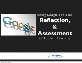 Using Google Tools for
                         Reﬂection,
                             &
                         Assessment
                          of Student Learning




                                      Michelle Nash
                               Burley School, Chicago, Illinois


Monday, March 25, 2013
 