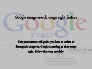 Google image search usage right feature

This presentation will guide you how to isolate or
distinguish images in Google according to their usage
right. Follow the steps carefully.

 