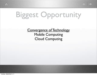 Biggest Opportunity
                              Convergence of Technology
                                 Mobile Computing
                                 Cloud Computing




Tuesday, September 6, 11
 