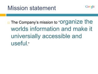 Mission statement
 The Company‟s mission to “organize the
worlds information and make it
universially accessible and
useful.”
 