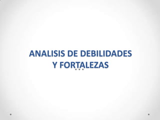 ANALISIS DE DEBILIDADES
     Y FORTALEZAS
 