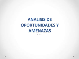 ANALISIS DE
OPORTUNIDADES Y
   AMENAZAS
 