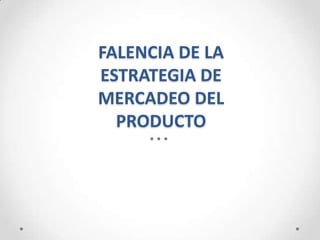 FALENCIA DE LA
ESTRATEGIA DE
MERCADEO DEL
  PRODUCTO
 