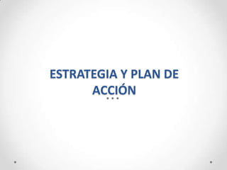 ESTRATEGIA Y PLAN DE
      ACCIÓN
 