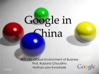 Google in
   China

BUS 230: Global Environment of Business
        Prof. Rubana Choudhry
        Nathan yaw Kwadade
 