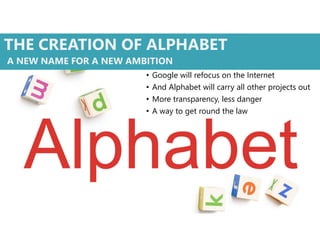THE CREATION OF ALPHABET
• Google will refocus on the Internet
• And Alphabet will carry all other projects out
• More transparency, less danger
• A way to get round the law
A NEW NAME FOR A NEW AMBITION
 