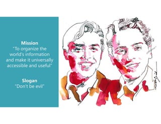 Mission
“To organize the
world’s information
and make it universally
accessible and useful”
Slogan
“Don’t be evil”
 