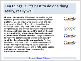 Ten things: 2.  It's best to do one thing really, really well Google does search . With one of the world's largest researc...