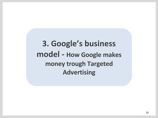 3. Google’s business model -  How Google makes money trough Targeted Advertising 