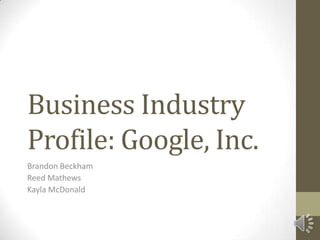Business Industry
Profile: Google, Inc.
Brandon Beckham
Reed Mathews
Kayla McDonald
 
