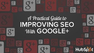 A Practical Guide to
IMPROVING SEO
With GOOGLE+
 