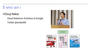 $ who am i
▪Etsuji Nakai
Cloud Solutions Architect at Google
Twitter @enakai00
好評発売中
 