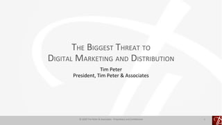 THE BIGGEST THREAT TO
DIGITAL MARKETING AND DISTRIBUTION
Tim Peter
President, Tim Peter & Associates
© 2020 Tim Peter & Associates - Proprietary and Confidential 1
 