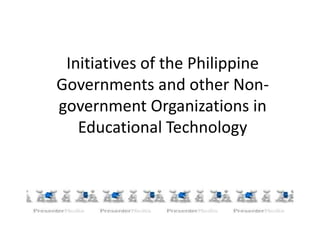 Initiatives of the Philippine
Governments and other Non-
government Organizations in
Educational Technology
 
