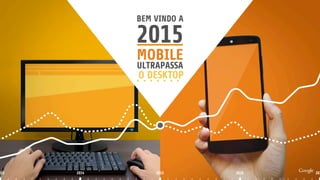 2015 2016 2012014013
MOBILE
ULTRAPASSA
O DESKTOP
2015
BEM VINDO A
 