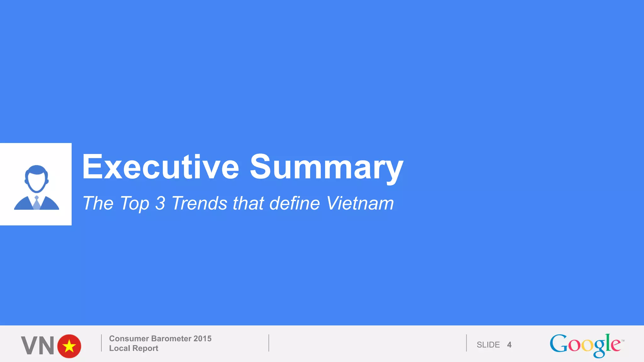 VN SLIDE
Executive Summary
The Top 3 Trends that define Vietnam
Consumer Barometer 2015
Local Report 4
 