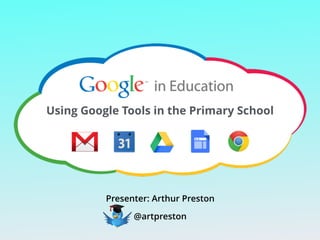 Using Google Tools in the Primary School 
Presenter: Arthur Preston 
@artpreston 
 