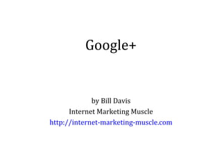 Google+

by Bill Davis
Internet Marketing Muscle
http://internet-marketing-muscle.com

 