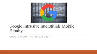 Google Intrusive Interstitials Mobile
Penalty
GOOGLE ALGORITHM UPDATE 2017
 